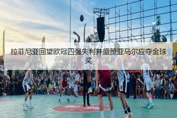 拉菲尼亚回望欧冠四强失利并盛赞亚马尔应夺金球奖